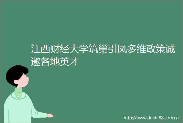 江西财经大学筑巢引凤多维政策诚邀各地英才