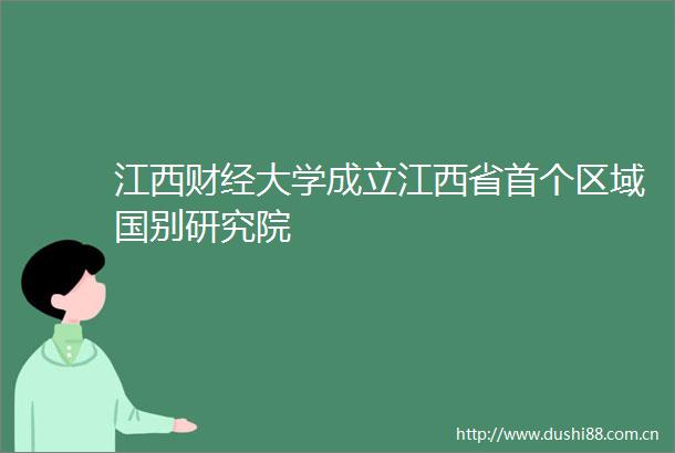 江西财经大学成立江西省首个区域国别研究院