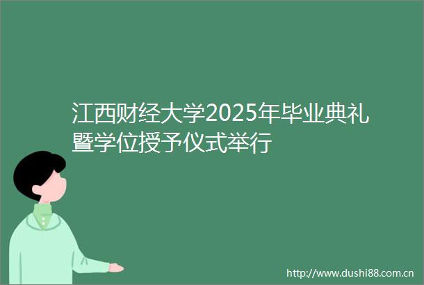 江西财经大学2025年毕业典礼暨学位授予仪式举行