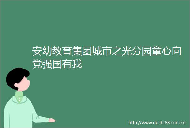 安幼教育集团城市之光分园童心向党强国有我