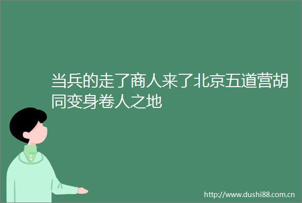 当兵的走了商人来了北京五道营胡同变身卷人之地