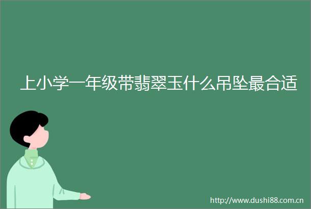 上小学一年级带翡翠玉什么吊坠最合适