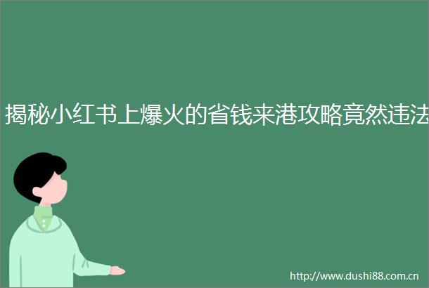 揭秘小红书上爆火的省钱来港攻略竟然