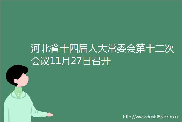 河北省十四届人大常委会第十二次会议11月27日召开