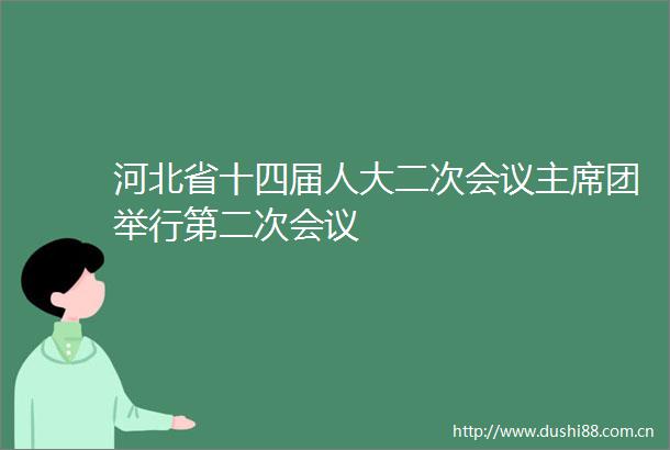 河北省十四届人大二次会议团举行第二次会议