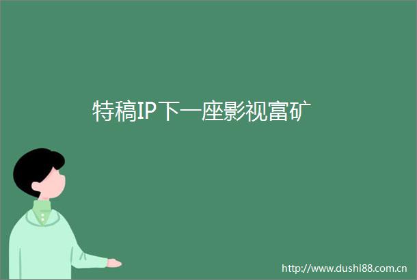 特稿IP下一座影视富矿