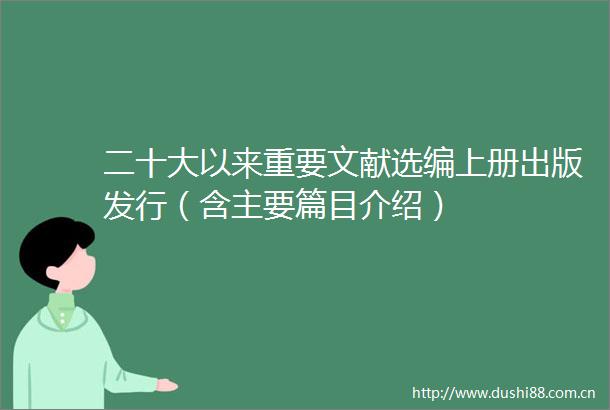 二十大以来重要文献选编上册出版发行（含主要篇目介绍）