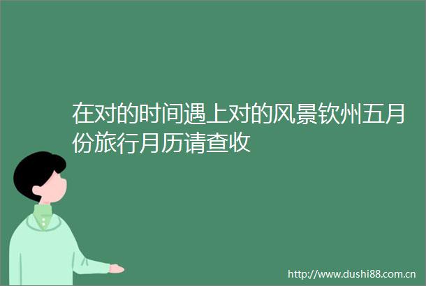在对的时间遇上对的风景钦州五月份旅行月历请查收
