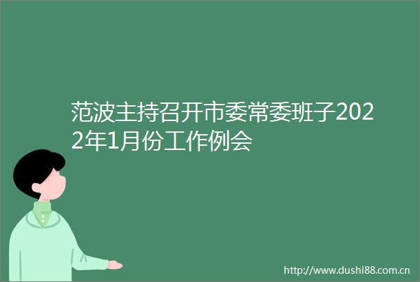 范波主持召开市委常委班子2022年1月份工作例会