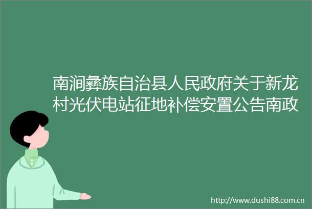 南涧彝族自治县关于新龙村光伏电站征地补偿安置公告南政征补公告〔2025〕5号