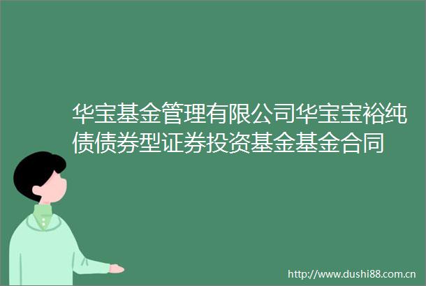 华宝基金管理有限公司华宝宝裕纯债债券型证券投资基金基金合同