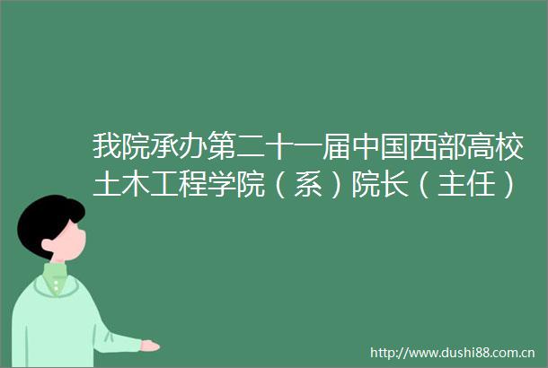 我院承办第二十一届西部高校土木工程学院（系）院长（主任）工作研讨会