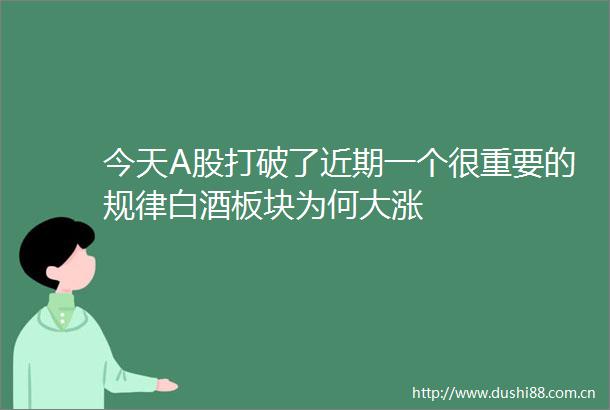 今天A股打破了近期一个很重要的规律白酒板块为何大涨