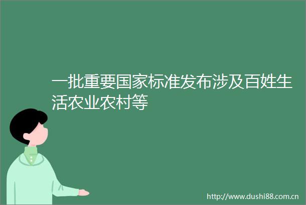 一批重要标准发布涉及百姓生活农业农村等