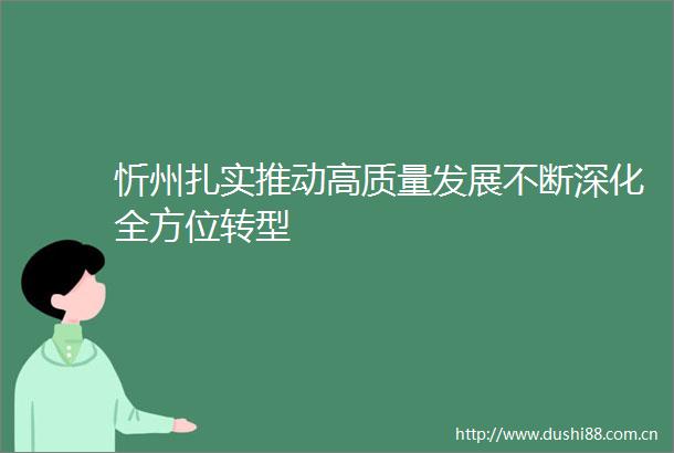 忻州扎实推动高质量发展不断深化全方位转型