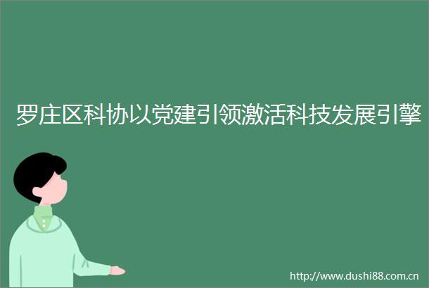 罗庄区科协以党建引领激活科技发展引擎