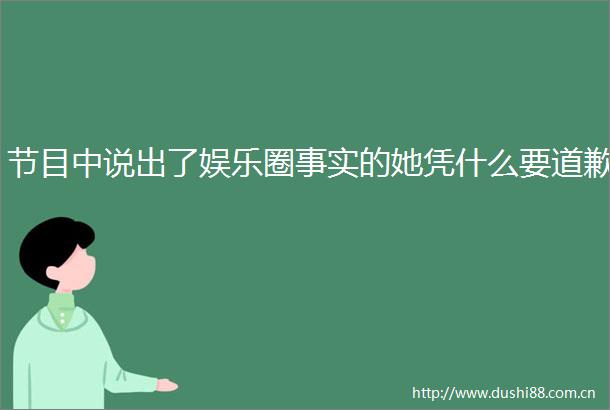 节目中说出了娱乐圈事实的她凭什么要道歉