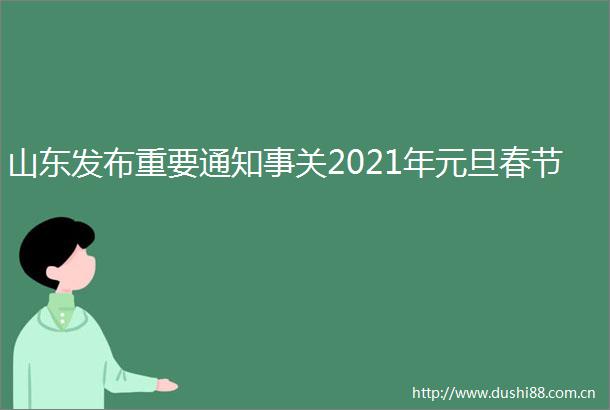 山东发布重要通知事关2021年元旦春节