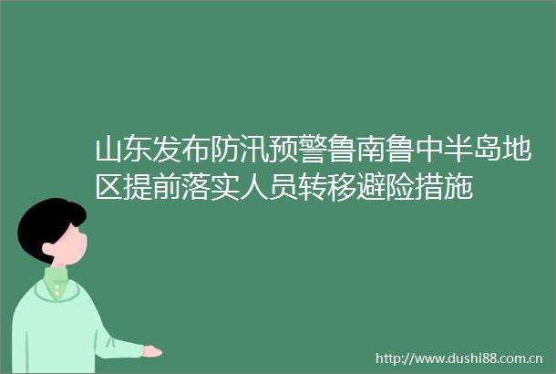 山东发布防汛预警鲁南鲁中半岛地区提前落实人员转移避险措施