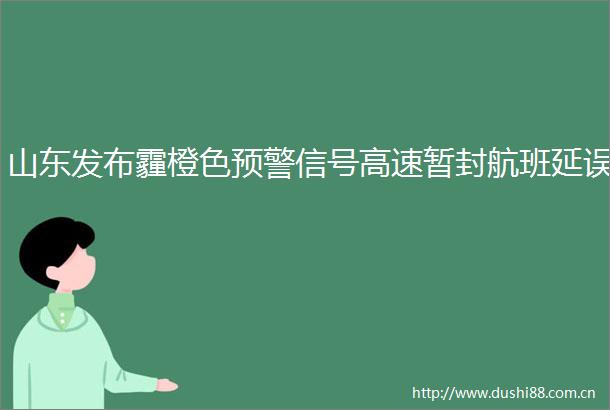 山东发布霾橙色预警信号高速暂封航班延误