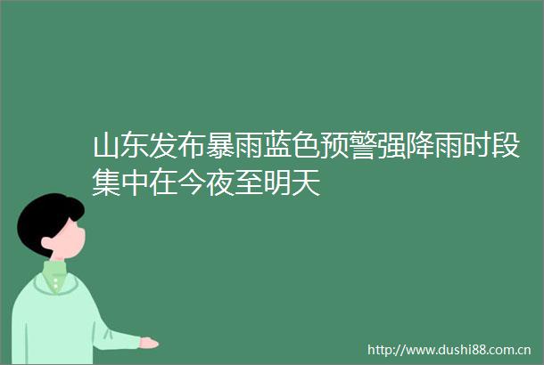山东发布暴雨蓝色预警强降雨时段集中在今夜至明天