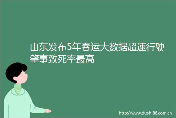 山东发布5年春运大数据超速行驶肇事致死率最高