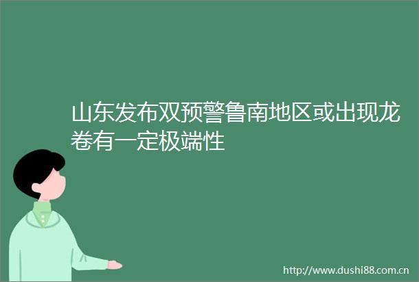 山东发布双预警鲁南地区或出现龙卷有一定极端性
