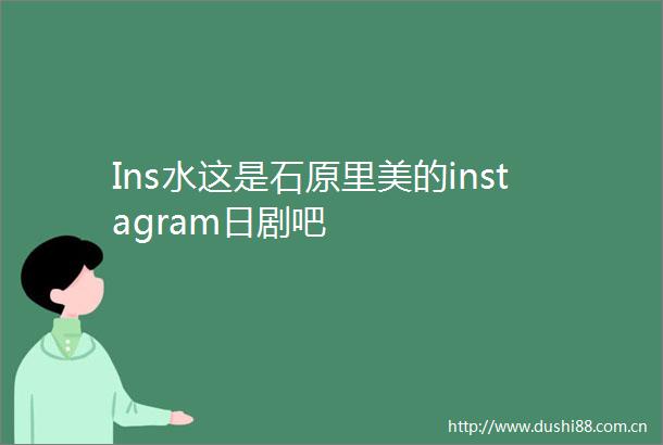Ins水这是石原里美的instagram日剧吧