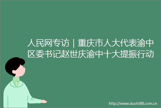 网专访｜重庆市人大代表渝中区委书记赵世庆渝中十大提振行动让烟火气回归