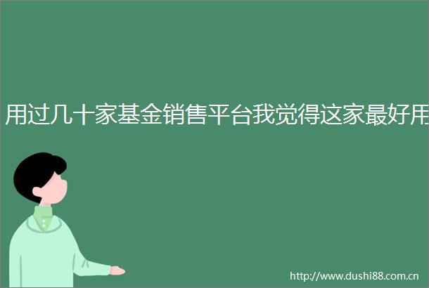 用过几十家基金销售平台我觉得这家最好用
