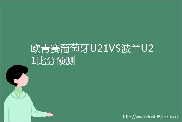 欧青赛葡萄牙U21VS波兰U21比分预测