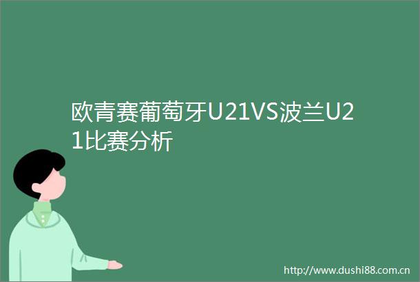欧青赛葡萄牙U21VS波兰U21比赛分析