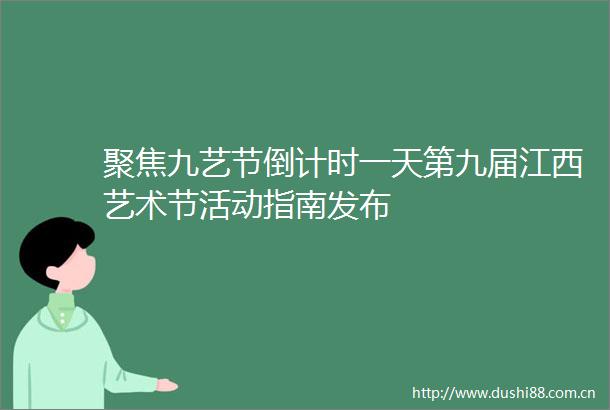 聚焦九艺节倒计时一天第九届江西艺术节活动指南发布
