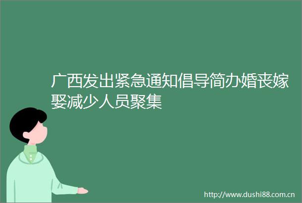 广西发出紧急通知倡导简办婚丧嫁娶减少人员聚集