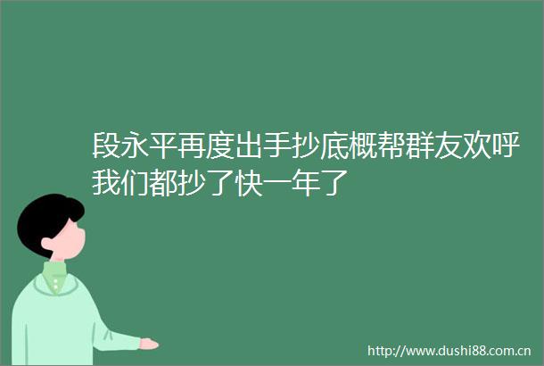 段永平再度出手抄底概帮群友欢呼我们都抄了快一年了