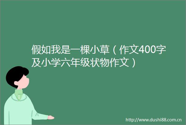 假如我是一棵小草（作文400字及小学六年级状物作文）