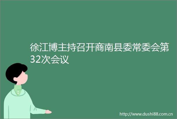 徐江博主持召开商南县委常委会第32次会议
