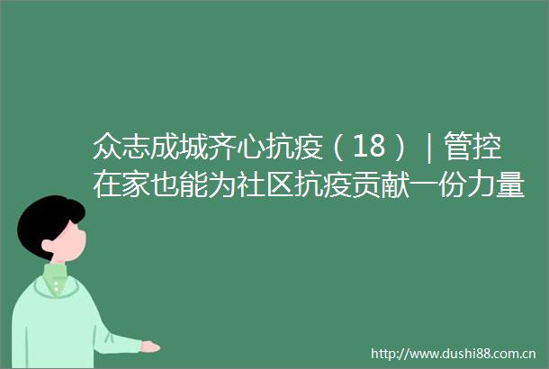 众志成城齐心抗疫（18）｜管控在家也能为社区抗疫贡献一份力量因为我是一名员