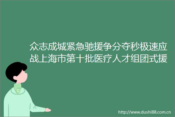 众志成城紧急驰援争分夺秒极速应战上海市第十批医疗人才组团式援藏工作队奋力抢救地震伤员