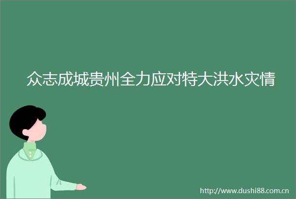众志成城贵州全力应对特大洪水灾情