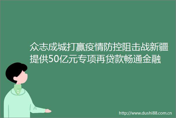 众志成城打赢疫情防控阻击战新疆提供50亿元专项再畅通金融支持疫情防控绿色通道