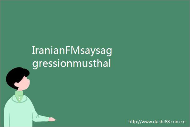 IranianFMsaysaggressionmusthaltfordiplomacytoresume