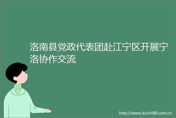 洛南县党政代表团赴江宁区开展宁洛协作交流