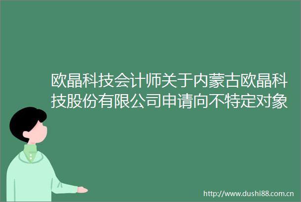 欧晶科技会计师关于内蒙古欧晶科技股份有限公司申请向不特定对象发行可转换公司债券的审核问询函的回复（修订稿）