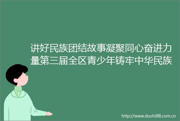 讲好民族团结故事凝聚同心奋进力量第三届全区青少年铸牢中华民族共同体意识主题演讲大赛总决赛在拉萨举行