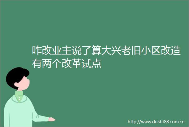 咋改业主说了算大兴老旧小区改造有两个改革试点