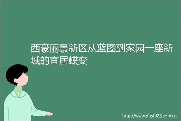 西豪丽景新区从蓝图到家园一座新城的宜居蝶变