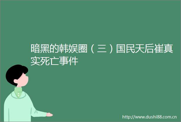 暗黑的韩娱圈（三）国民天后崔真实死亡