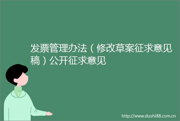 发票管理办法（修改草案征求意见稿）公开征求意见