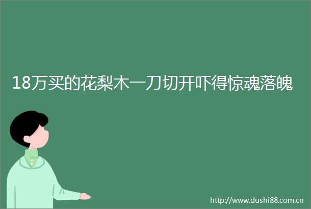 18万买的花梨木一刀切开吓得惊魂落魄